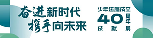 奋进新时代携手向未来——少年法庭成立40周年成就展